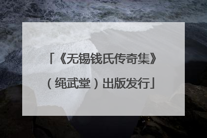 《无锡钱氏传奇集》（绳武堂）出版发行