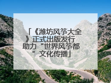 《潍坊风筝大全》正式出版发行 助力“世界风筝都”文化传播