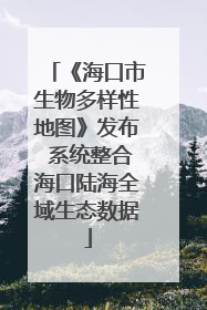 《海口市生物多样性地图》发布 系统整合海口陆海全域生态数据