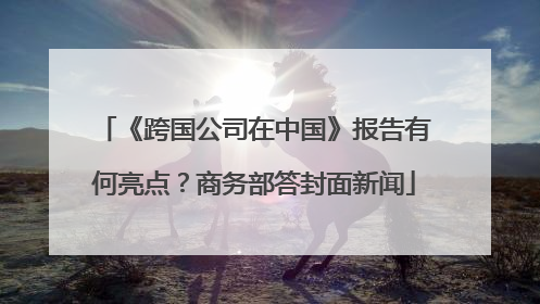 《跨国公司在中国》报告有何亮点？商务部答封面新闻