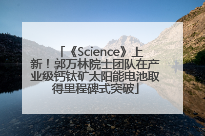《Science》上新！郭万林院士团队在产业级钙钛矿太阳能电池取得里程碑式突破