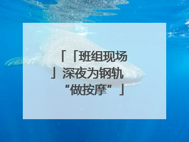 「班组现场」深夜为钢轨“做按摩”