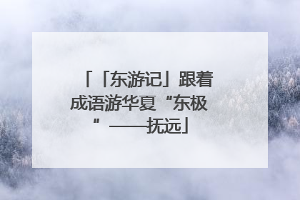 「东游记」跟着成语游华夏“东极”——抚远