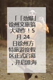 「劲爆」徐州文旅搞大动作！5 月 24 日徐州方特旅游度假区正式启幕，开启淮海旅游新篇章