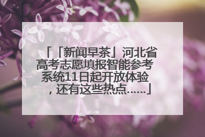 「新闻早茶」河北省高考志愿填报智能参考系统11日起开放体验，还有这些热点……