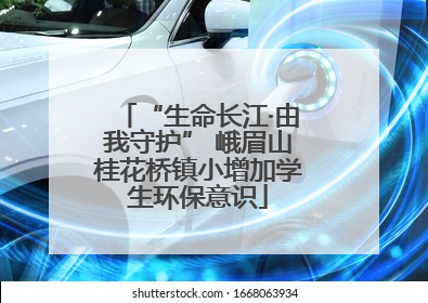 “生命长江·由我守护” 峨眉山桂花桥镇小增加学生环保意识