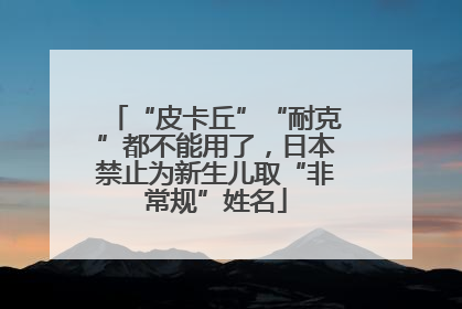 “皮卡丘”“耐克”都不能用了，日本禁止为新生儿取“非常规”姓名