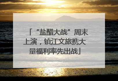 “盐醋大战”周末上演，镇江文旅携大量福利率先出战