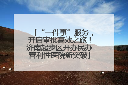 “一件事”服务，开启审批高效之旅！济南起步区开办民办营利性医院新突破