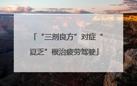 “三剂良方”对症“夏乏”根治疲劳驾驶
