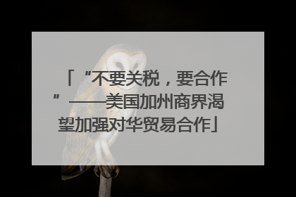 “不要关税，要合作”——美国加州商界渴望加强对华贸易合作