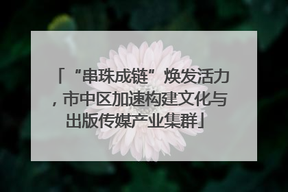 “串珠成链”焕发活力，市中区加速构建文化与出版传媒产业集群