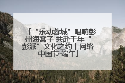 “乐动蓉城”唱响彭州海窝子 共赴千年“彭派”文化之约丨网络中国节·端午