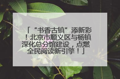 “书香古镇”添新彩！北京市顺义区与杨镇深化总分馆建设，点燃全民阅读新引擎！