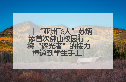 “亚洲飞人”苏炳添首次佛山校园行，将“逐光者”的接力棒递到学生手上