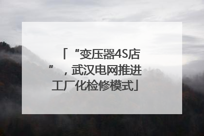 “变压器4S店”，武汉电网推进工厂化检修模式