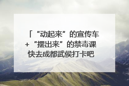 “动起来”的宣传车+“摆出来”的禁毒课 快去成都武侯打卡吧｜国际禁毒日