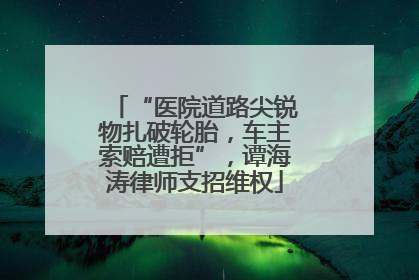 “医院道路尖锐物扎破轮胎，车主索赔遭拒”，谭海涛律师支招维权