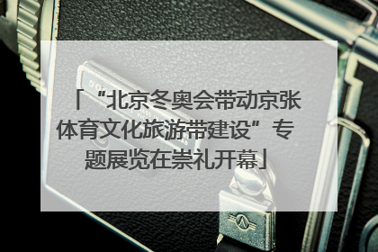 “北京冬奥会带动京张体育文化旅游带建设”专题展览在崇礼开幕