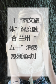 “商文旅体”深度融合 兰州“五一”消费热潮涌动