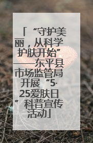 “守护美丽，从科学护肤开始”——东平县市场监管局开展“5·25爱肤日”科普宣传活动