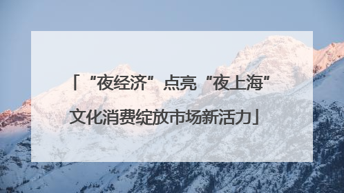 “夜经济”点亮“夜上海” 文化消费绽放市场新活力