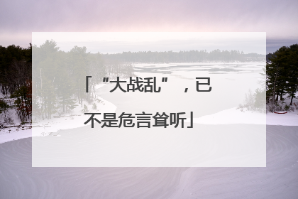 “大战乱”，已不是危言耸听