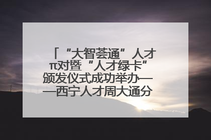 “大智荟通”人才π对暨“人才绿卡”颁发仪式成功举办——西宁人才周大通分会场亮点纷呈