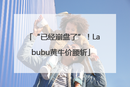 “已经崩盘了”！Labubu黄牛价腰斩