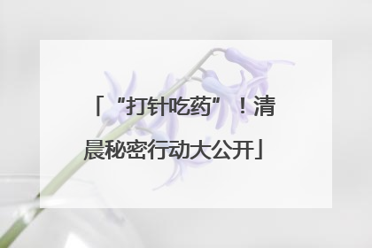 “打针吃药”！清晨秘密行动大公开