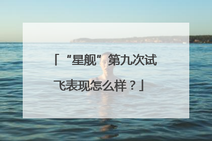 “星舰”第九次试飞表现怎么样？