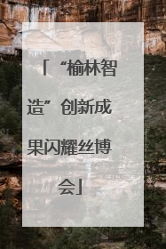 “榆林智造”创新成果闪耀丝博会