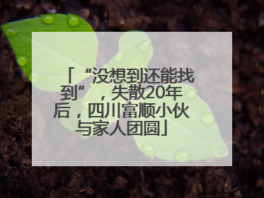 “没想到还能找到”，失散20年后，四川富顺小伙与家人团圆