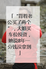 “背着老公买了两个”，大姐买车位投资，她说8年一分钱没拿到