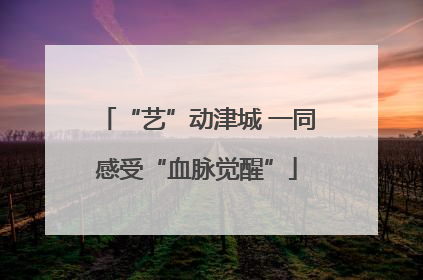 “艺”动津城 一同感受“血脉觉醒”