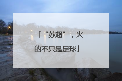 “苏超”，火的不只是足球