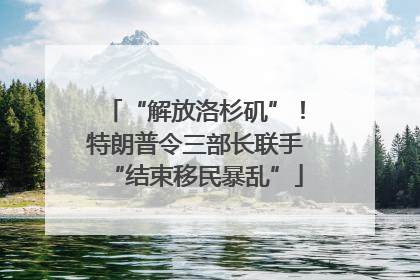 “解放洛杉矶”！特朗普令三部长联手“结束移民暴乱”