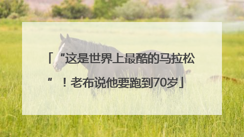 “这是世界上最酷的马拉松”！老布说他要跑到70岁