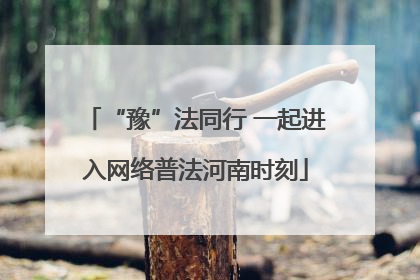 “豫”法同行 一起进入网络普法河南时刻