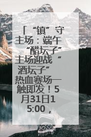 “镇”守主场：端午“醋坛子”主场迎战“酒坛子” 热血赛场一触即发！5月31日15:00，镇江见！