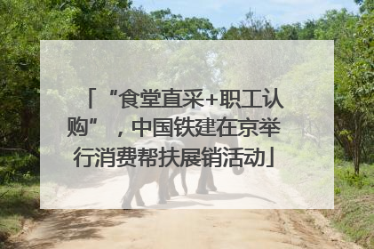 “食堂直采+职工认购”，中国铁建在京举行消费帮扶展销活动