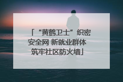 “黄鹤卫士”织密安全网 新就业群体筑牢社区防火墙