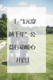 “1元穿越千年”公益行动暖心开启