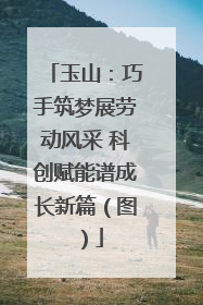 玉山：巧手筑梦展劳动风采 科创赋能谱成长新篇（图）