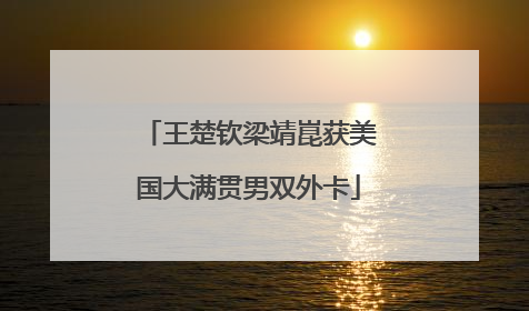 王楚钦梁靖崑获美国大满贯男双外卡
