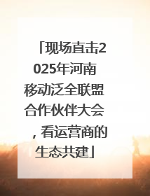 现场直击2025年河南移动泛全联盟合作伙伴大会，看运营商的生态共建