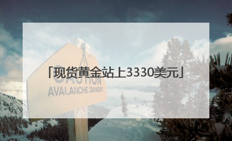 现货黄金站上3330美元