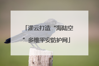 灌云打造“海陆空”多维平安防护网