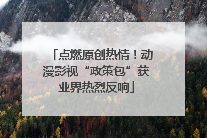 点燃原创热情！动漫影视“政策包”获业界热烈反响