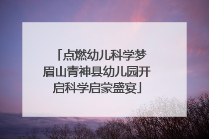 点燃幼儿科学梦 眉山青神县幼儿园开启科学启蒙盛宴